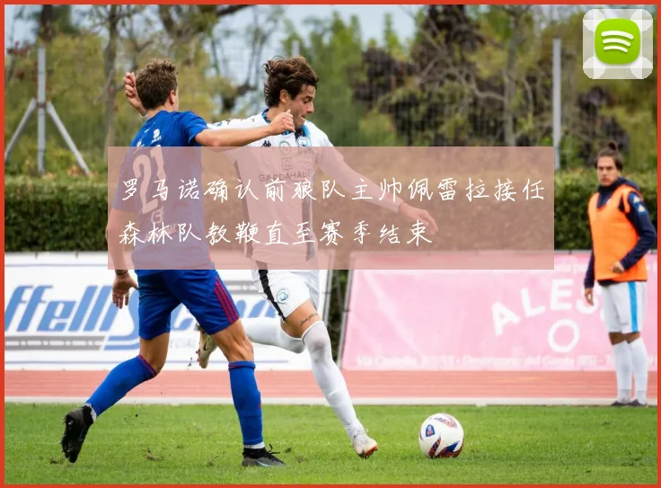罗马诺确认前狼队主帅佩雷拉接任森林队教鞭直至赛季结束