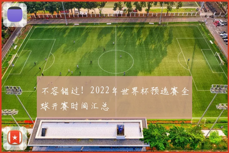 不容错过！2022年世界杯预选赛全球开赛时间汇总